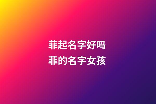 菲起名字好吗 菲的名字女孩